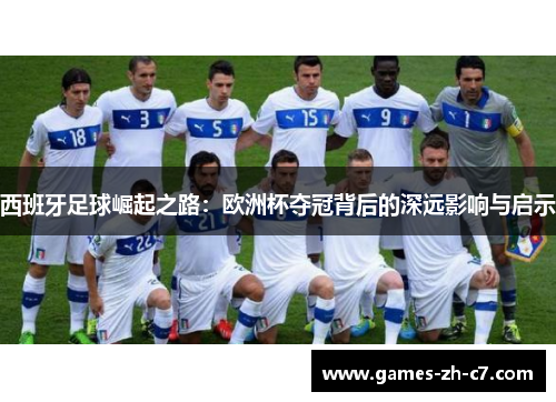 西班牙足球崛起之路：欧洲杯夺冠背后的深远影响与启示