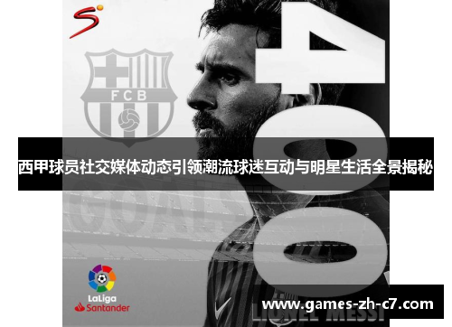 西甲球员社交媒体动态引领潮流球迷互动与明星生活全景揭秘
