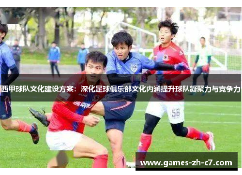 西甲球队文化建设方案：深化足球俱乐部文化内涵提升球队凝聚力与竞争力