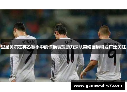 里昂贝尔在英乙赛季中的惊艳表现助力球队突破困境引发广泛关注