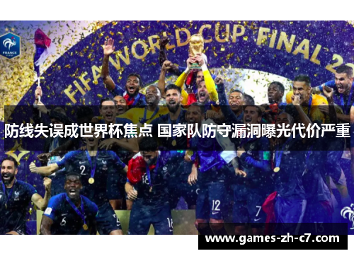 防线失误成世界杯焦点 国家队防守漏洞曝光代价严重