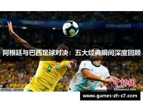 阿根廷与巴西足球对决：五大经典瞬间深度回顾