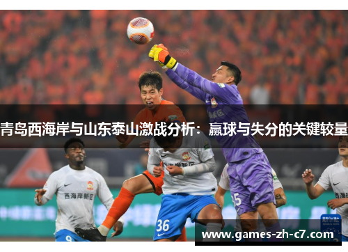 青岛西海岸与山东泰山激战分析：赢球与失分的关键较量