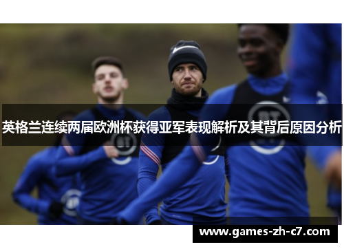 英格兰连续两届欧洲杯获得亚军表现解析及其背后原因分析