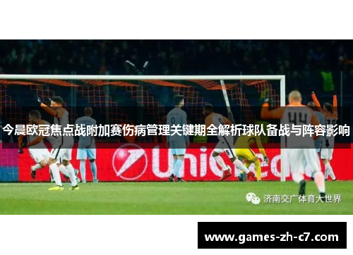 今晨欧冠焦点战附加赛伤病管理关键期全解析球队备战与阵容影响