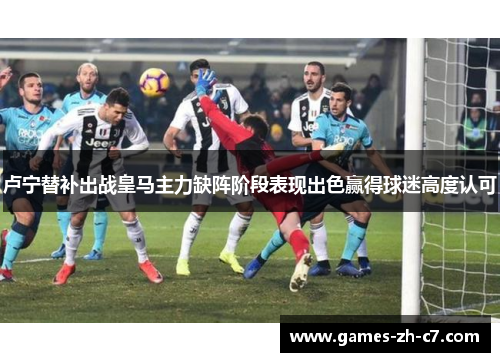 卢宁替补出战皇马主力缺阵阶段表现出色赢得球迷高度认可