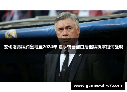 安切洛蒂续约皇马至2024年 夏季转会窗口后继续执掌银河战舰