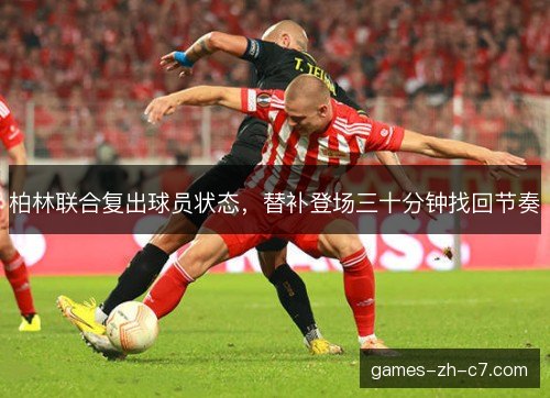 柏林联合复出球员状态，替补登场三十分钟找回节奏