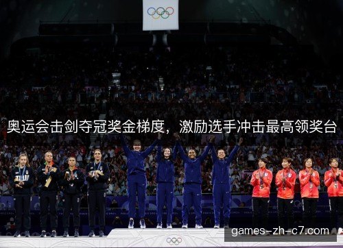 奥运会击剑夺冠奖金梯度，激励选手冲击最高领奖台